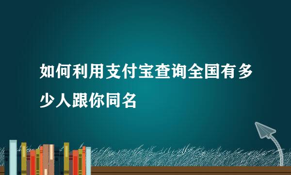 如何利用支付宝查询全国有多少人跟你同名