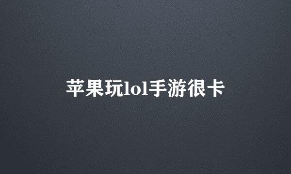 苹果玩lol手游很卡