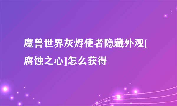 魔兽世界灰烬使者隐藏外观[腐蚀之心]怎么获得