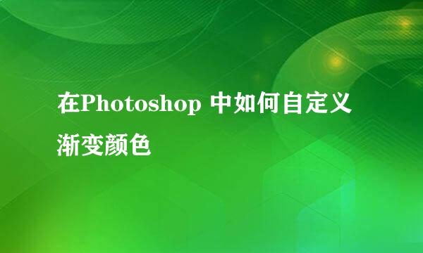 在Photoshop 中如何自定义渐变颜色