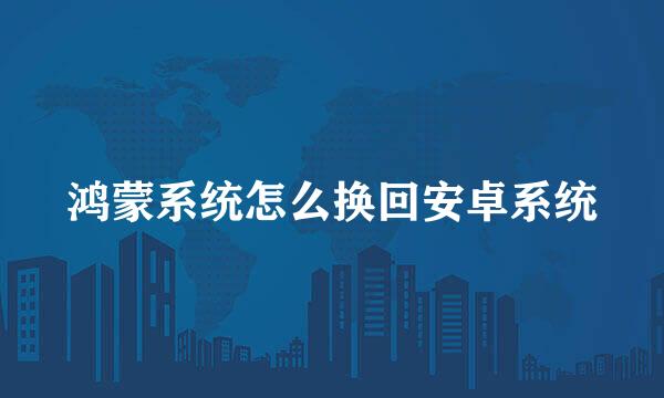 鸿蒙系统怎么换回安卓系统