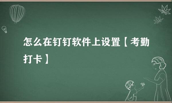 怎么在钉钉软件上设置【考勤打卡】