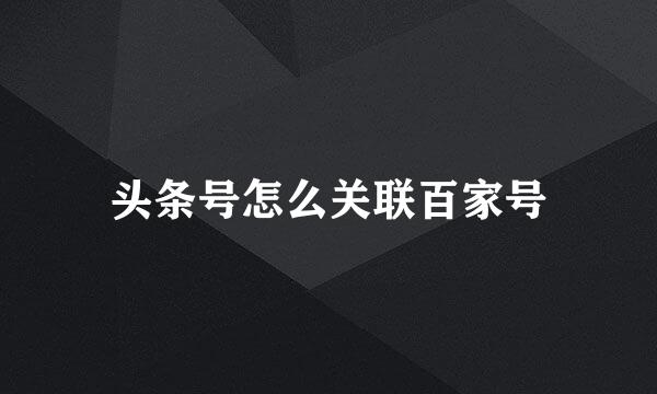 头条号怎么关联百家号