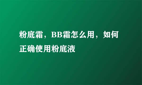 粉底霜，BB霜怎么用，如何正确使用粉底液