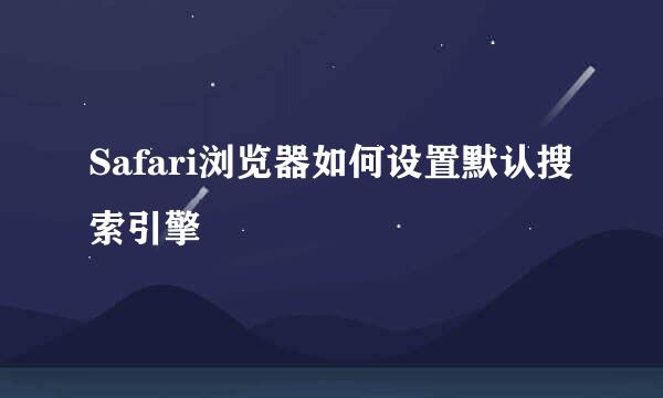 Safari浏览器如何设置默认搜索引擎