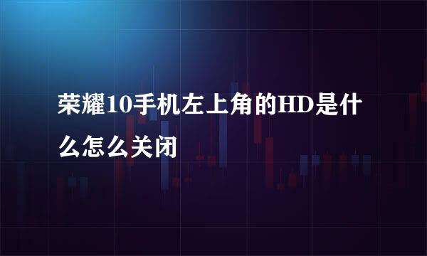 荣耀10手机左上角的HD是什么怎么关闭