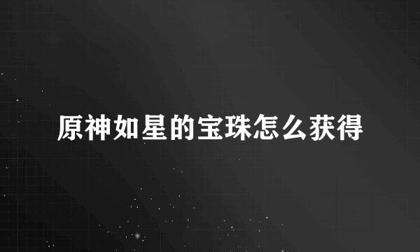 原神如星的宝珠怎么获得