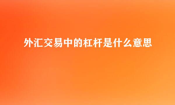 外汇交易中的杠杆是什么意思