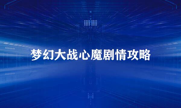 梦幻大战心魔剧情攻略