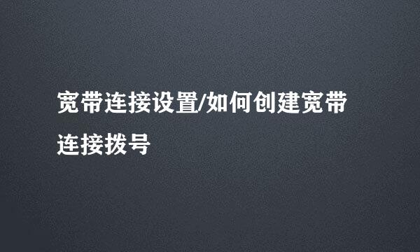 宽带连接设置/如何创建宽带连接拨号
