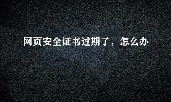 网页安全证书过期了，怎么办