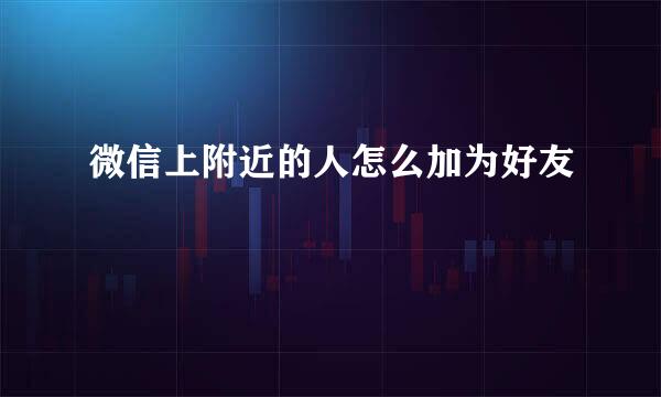 微信上附近的人怎么加为好友