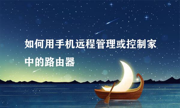 如何用手机远程管理或控制家中的路由器
