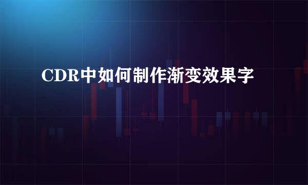 CDR中如何制作渐变效果字