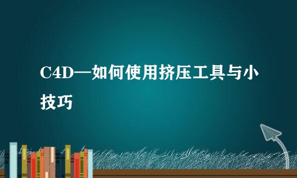 C4D—如何使用挤压工具与小技巧