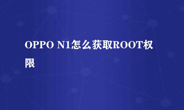 OPPO N1怎么获取ROOT权限