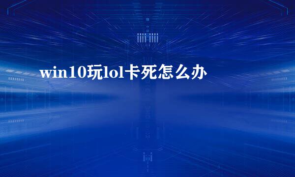 win10玩lol卡死怎么办