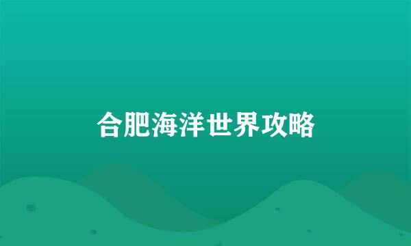 合肥海洋世界攻略