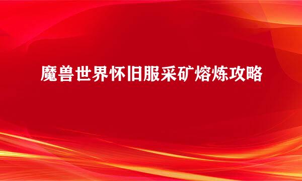 魔兽世界怀旧服采矿熔炼攻略