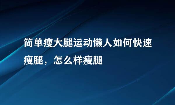 简单瘦大腿运动懒人如何快速瘦腿，怎么样瘦腿