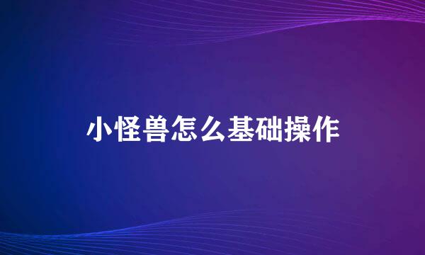 小怪兽怎么基础操作