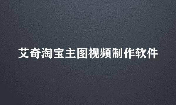 艾奇淘宝主图视频制作软件