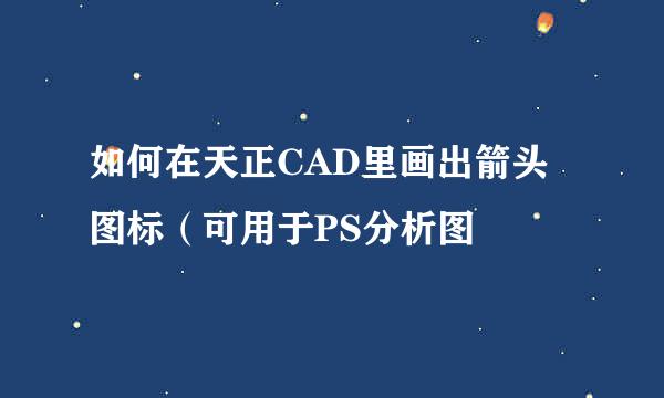 如何在天正CAD里画出箭头图标（可用于PS分析图