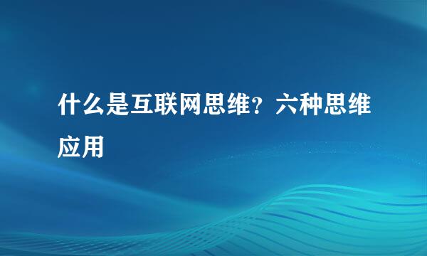 什么是互联网思维？六种思维应用