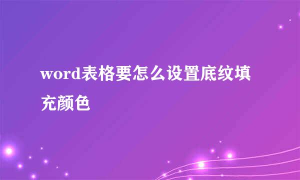word表格要怎么设置底纹填充颜色