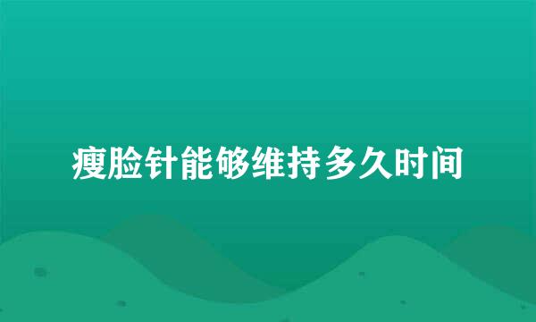 瘦脸针能够维持多久时间