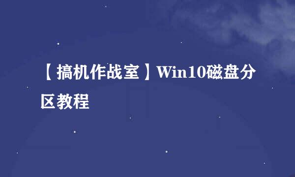 【搞机作战室】Win10磁盘分区教程