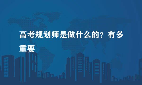 高考规划师是做什么的？有多重要