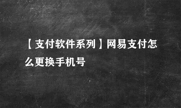 【支付软件系列】网易支付怎么更换手机号