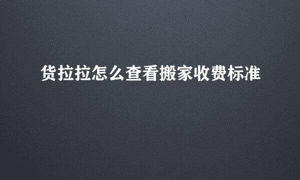 货拉拉怎么查看搬家收费标准