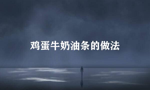 鸡蛋牛奶油条的做法
