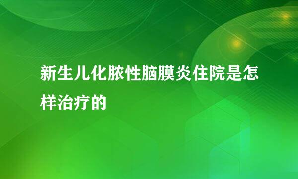 新生儿化脓性脑膜炎住院是怎样治疗的