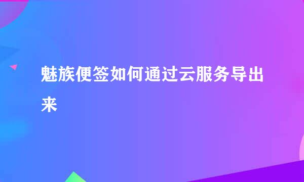 魅族便签如何通过云服务导出来