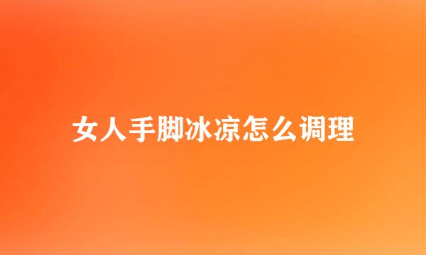 女人手脚冰凉怎么调理