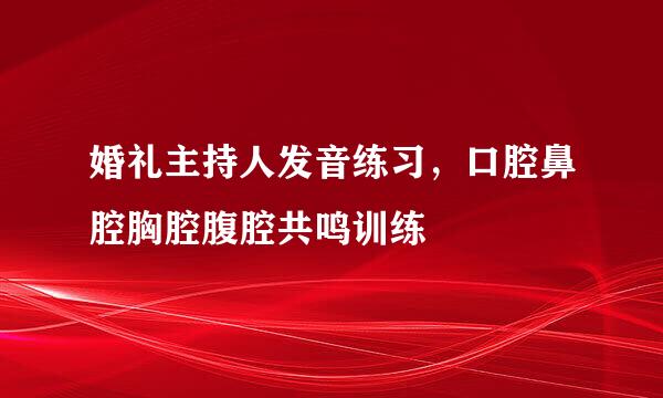 婚礼主持人发音练习，口腔鼻腔胸腔腹腔共鸣训练