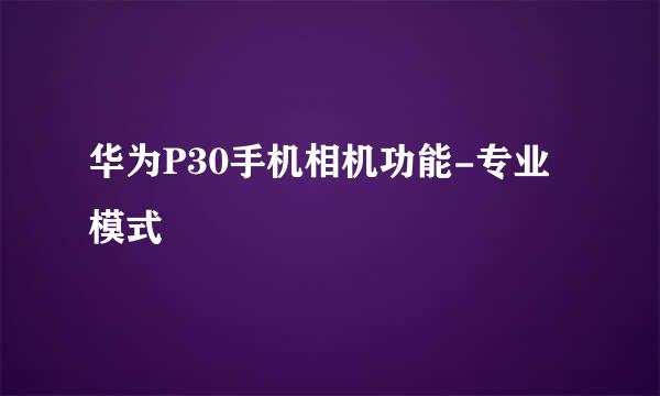 华为P30手机相机功能-专业模式