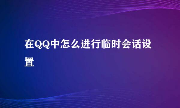 在QQ中怎么进行临时会话设置