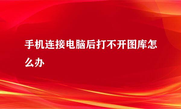 手机连接电脑后打不开图库怎么办