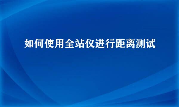 如何使用全站仪进行距离测试
