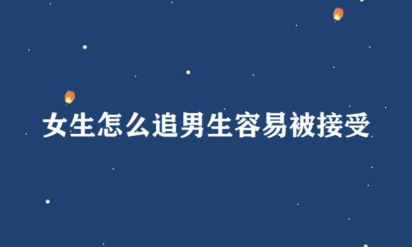 女生怎么追男生容易被接受