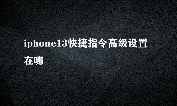 iphone13快捷指令高级设置在哪
