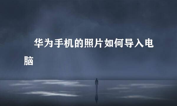 ​华为手机的照片如何导入电脑