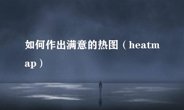 如何作出满意的热图（heatmap）