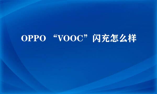 OPPO “VOOC”闪充怎么样