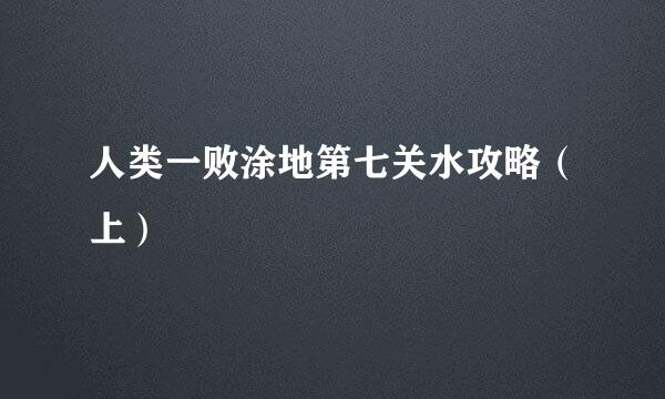 人类一败涂地第七关水攻略（上）