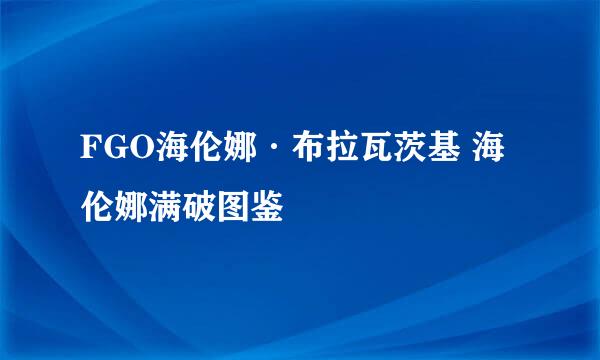 FGO海伦娜·布拉瓦茨基 海伦娜满破图鉴
